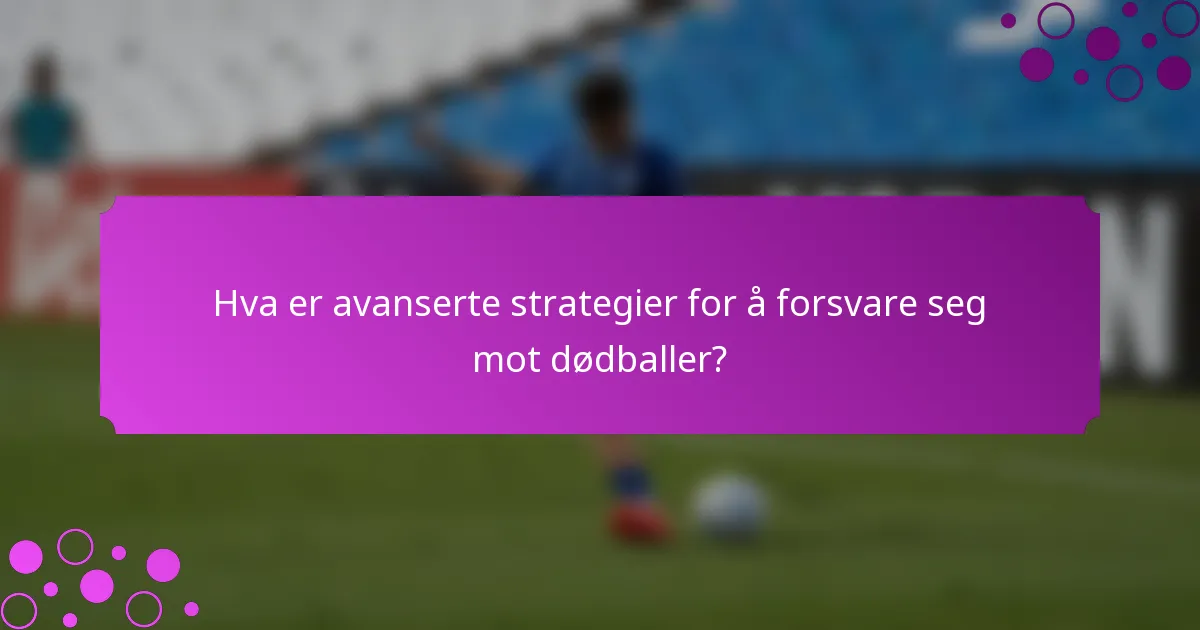 Hva er avanserte strategier for å forsvare seg mot dødballer?