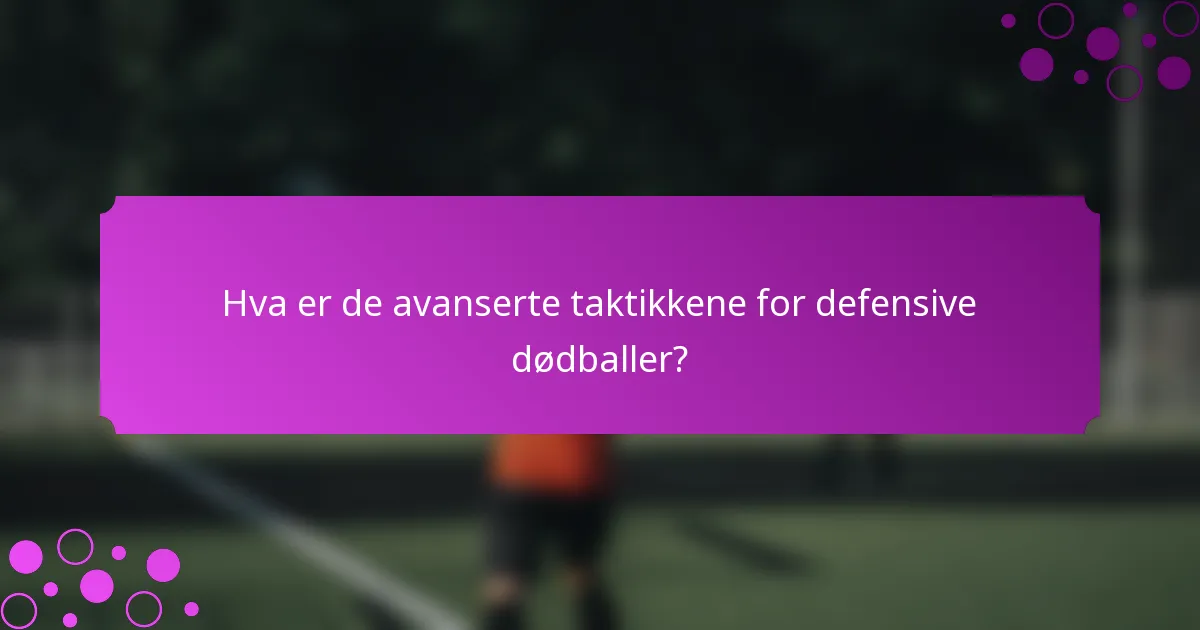 Hva er de avanserte taktikkene for defensive dødballer?