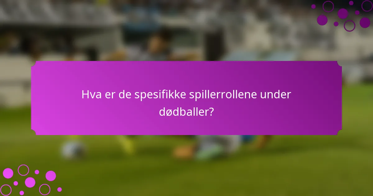 Hva er de spesifikke spillerrollene under dødballer?