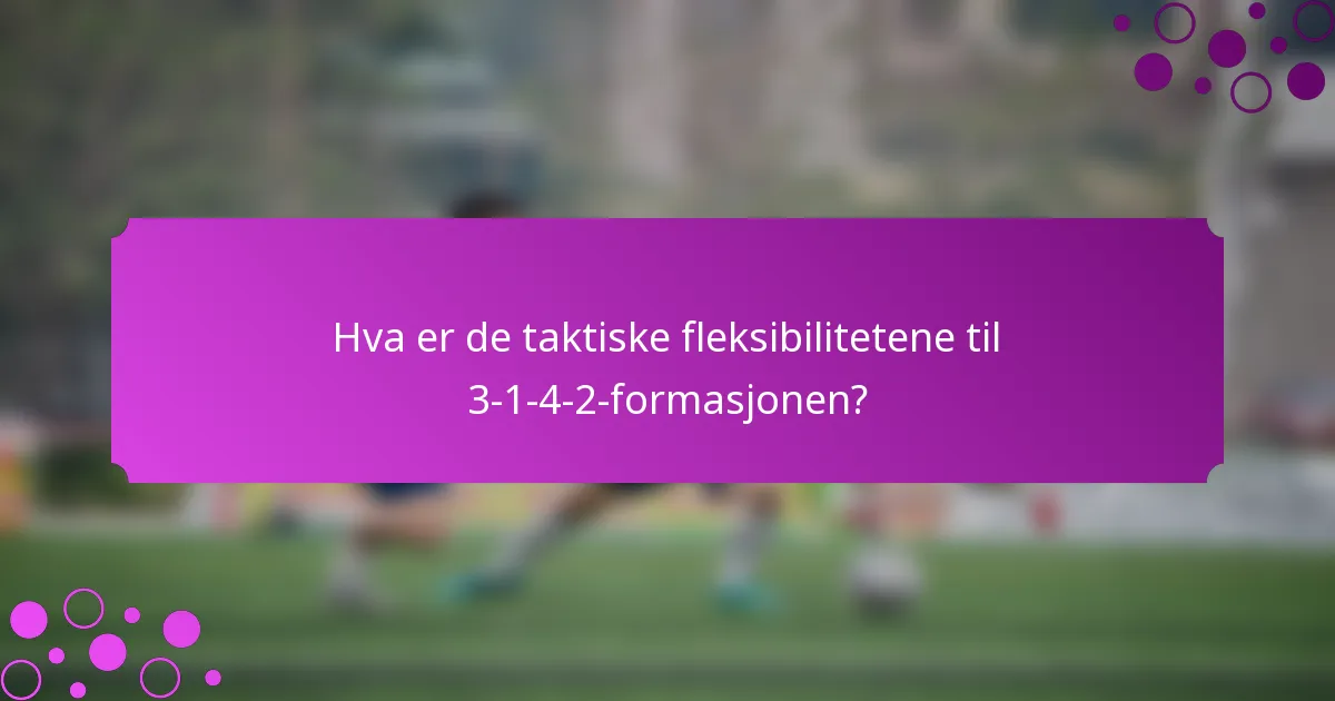 Hva er de taktiske fleksibilitetene til 3-1-4-2-formasjonen?