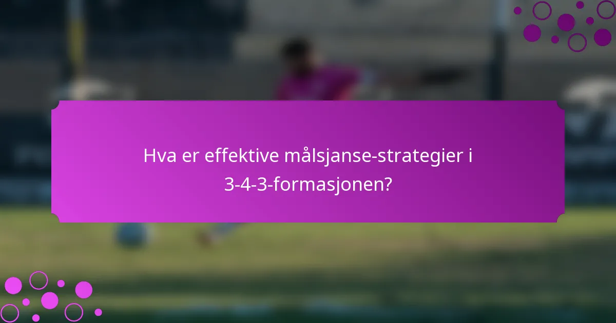 Hva er effektive målsjanse-strategier i 3-4-3-formasjonen?