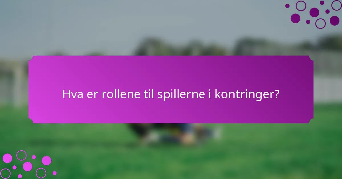 Hva er rollene til spillerne i kontringer?