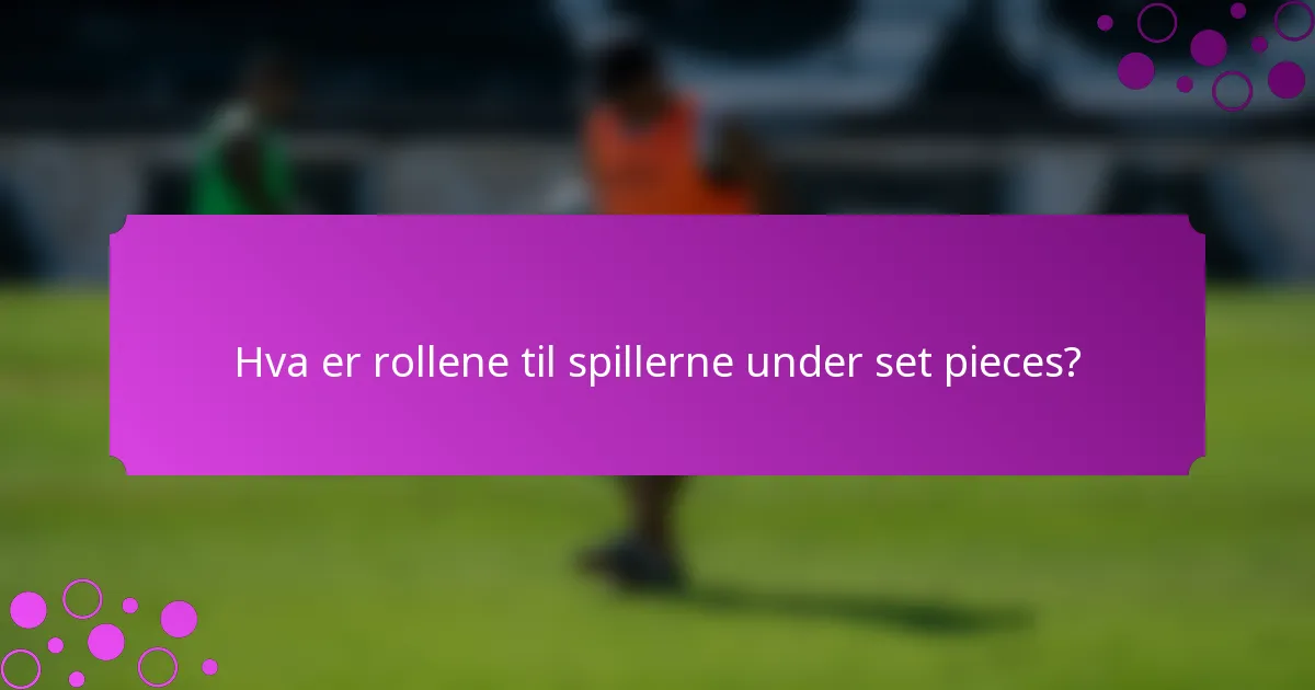 Hva er rollene til spillerne under set pieces?