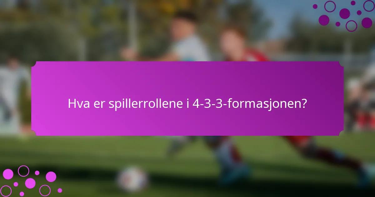 Hva er spillerrollene i 4-3-3-formasjonen?