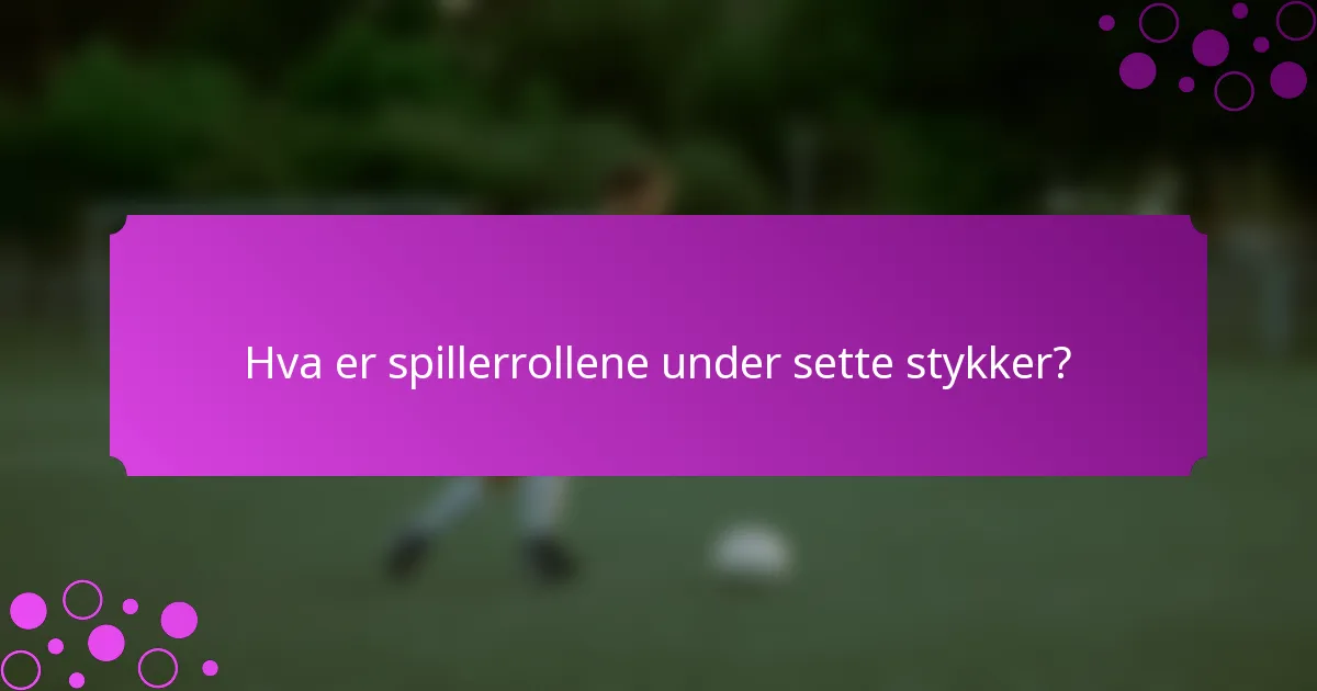 Hva er spillerrollene under sette stykker?