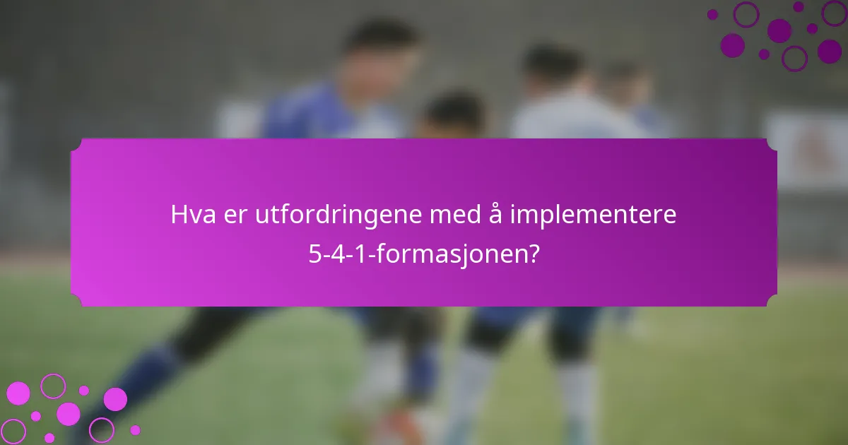 Hva er utfordringene med å implementere 5-4-1-formasjonen?