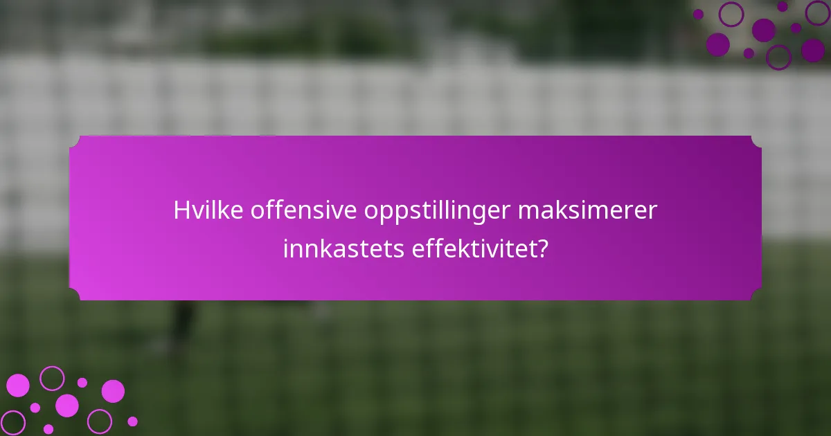Hvilke offensive oppstillinger maksimerer innkastets effektivitet?
