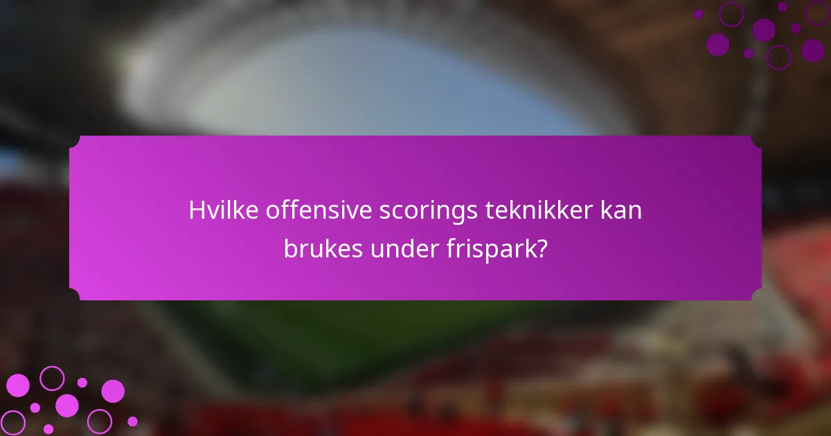 Hvilke offensive scorings teknikker kan brukes under frispark?