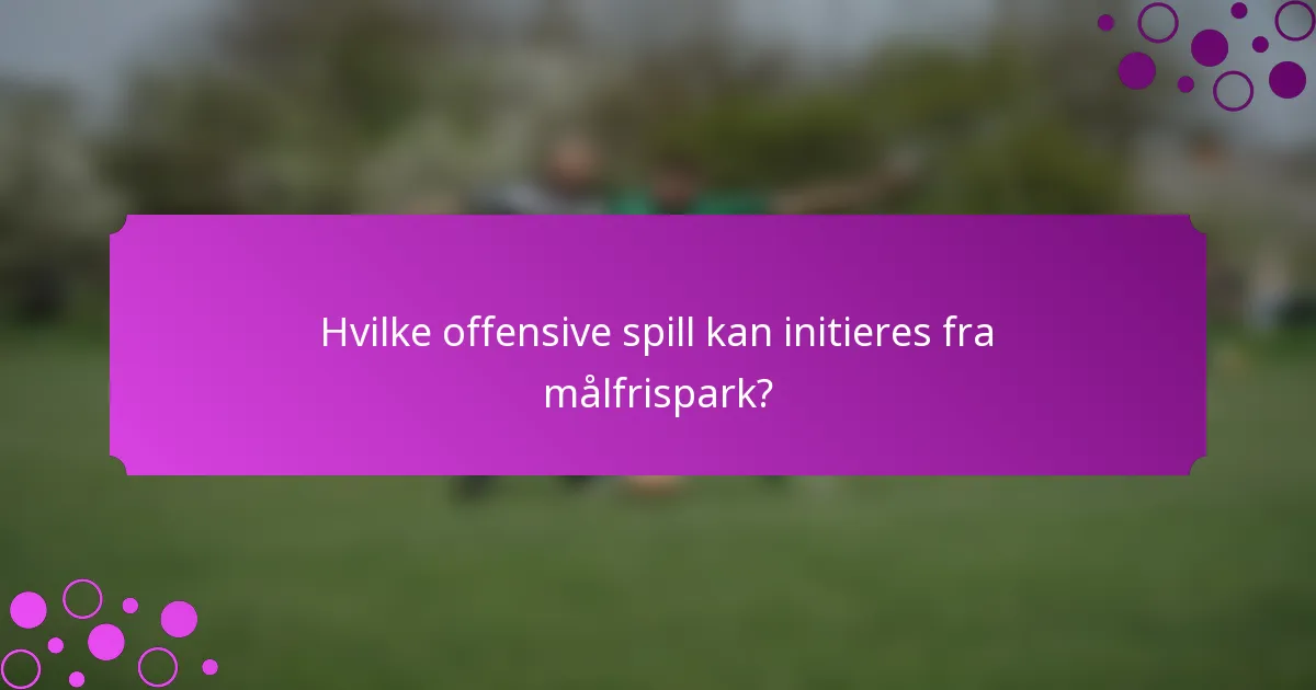 Hvilke offensive spill kan initieres fra målfrispark?