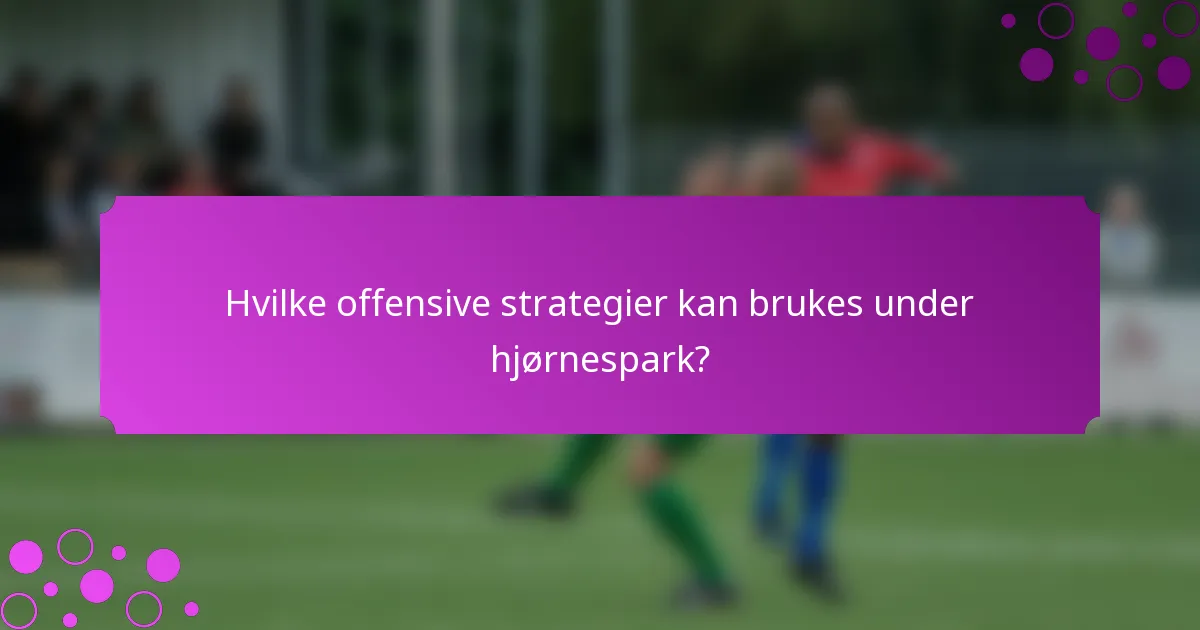 Hvilke offensive strategier kan brukes under hjørnespark?