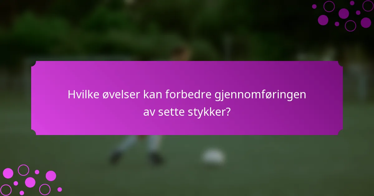 Hvilke øvelser kan forbedre gjennomføringen av sette stykker?