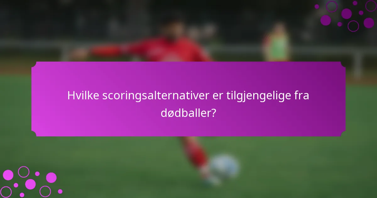 Hvilke scoringsalternativer er tilgjengelige fra dødballer?