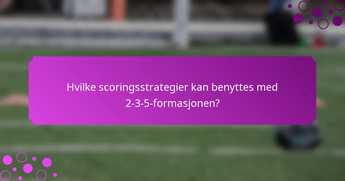Hvilke scoringsstrategier kan benyttes med 2-3-5-formasjonen?
