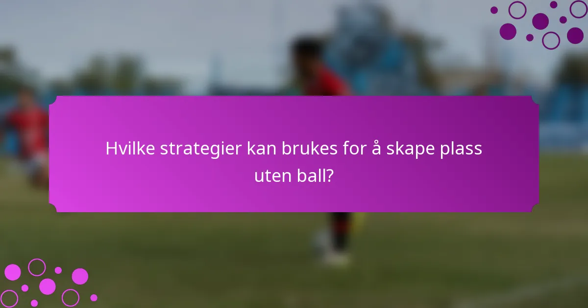 Hvilke strategier kan brukes for å skape plass uten ball?