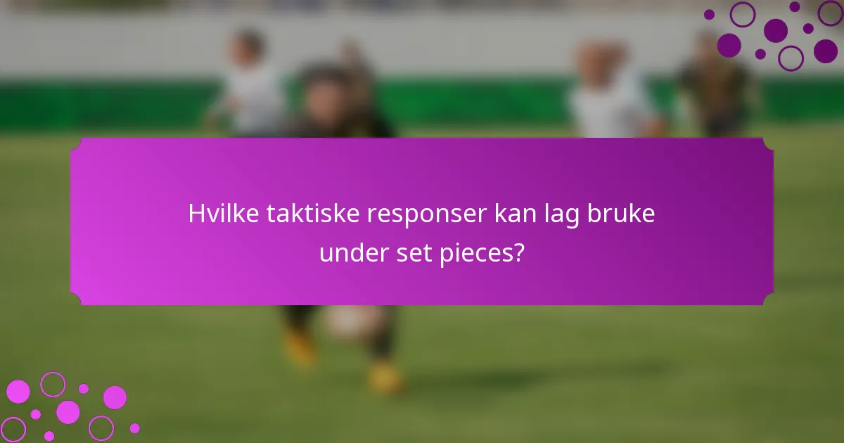 Hvilke taktiske responser kan lag bruke under set pieces?