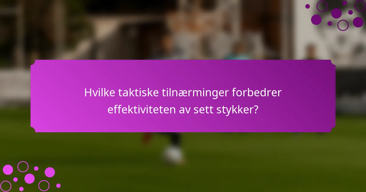 Hvilke taktiske tilnærminger forbedrer effektiviteten av sett stykker?