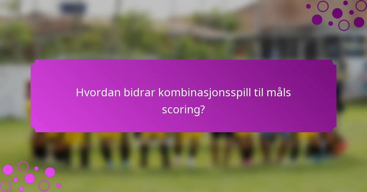 Hvordan bidrar kombinasjonsspill til måls scoring?