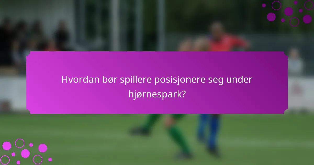 Hvordan bør spillere posisjonere seg under hjørnespark?