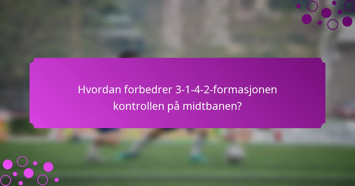Hvordan forbedrer 3-1-4-2-formasjonen kontrollen på midtbanen?