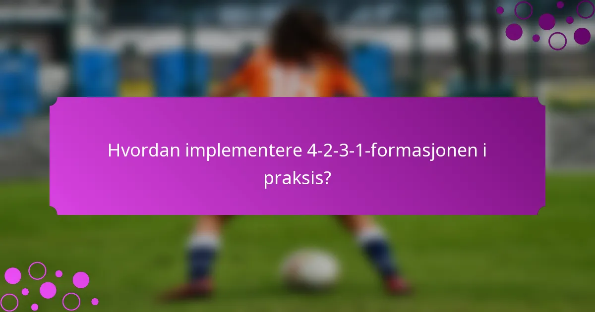 Hvordan implementere 4-2-3-1-formasjonen i praksis?