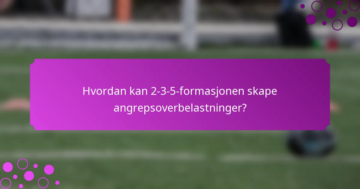 Hvordan kan 2-3-5-formasjonen skape angrepsoverbelastninger?