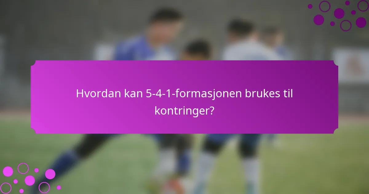Hvordan kan 5-4-1-formasjonen brukes til kontringer?