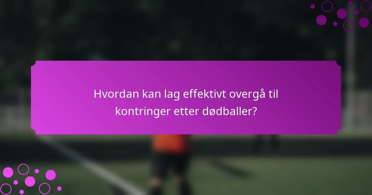 Hvordan kan lag effektivt overgå til kontringer etter dødballer?