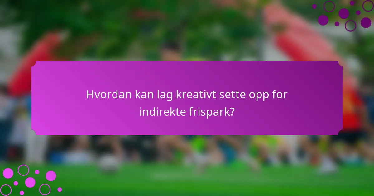 Hvordan kan lag kreativt sette opp for indirekte frispark?