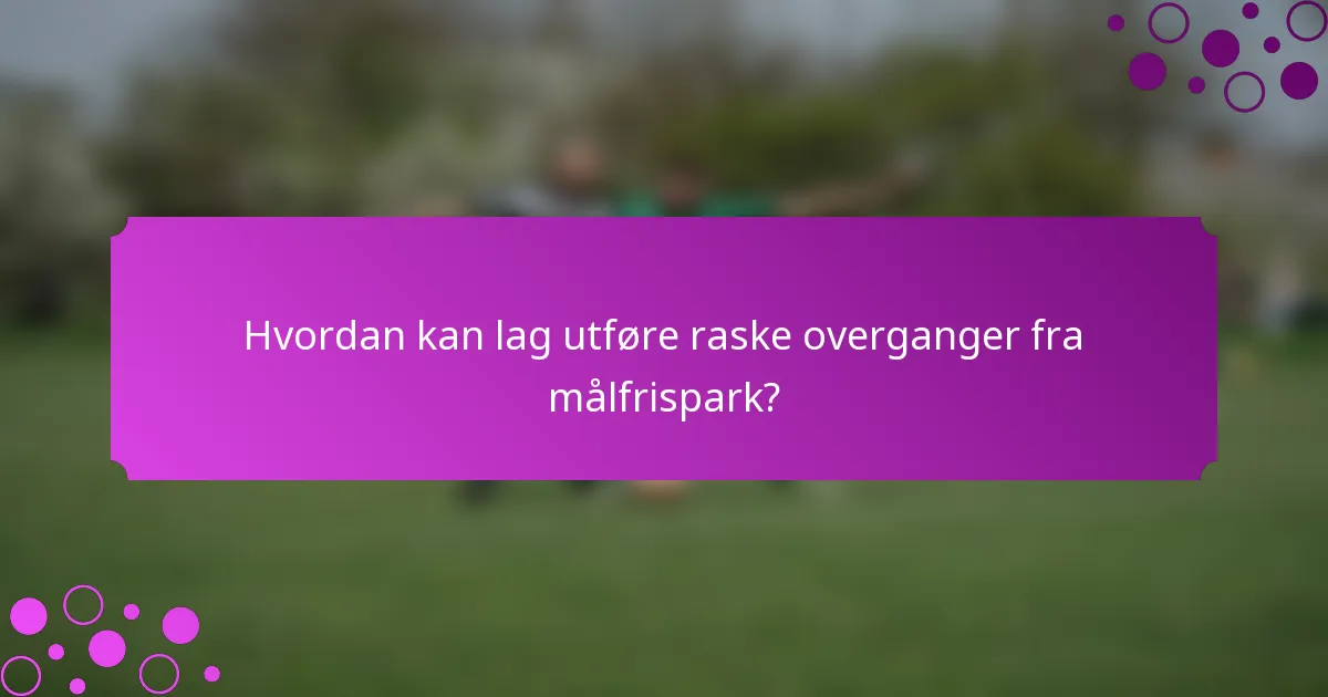 Hvordan kan lag utføre raske overganger fra målfrispark?