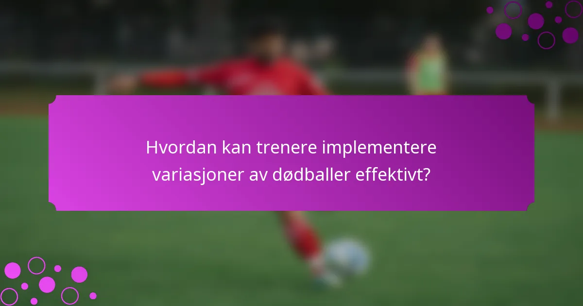 Hvordan kan trenere implementere variasjoner av dødballer effektivt?