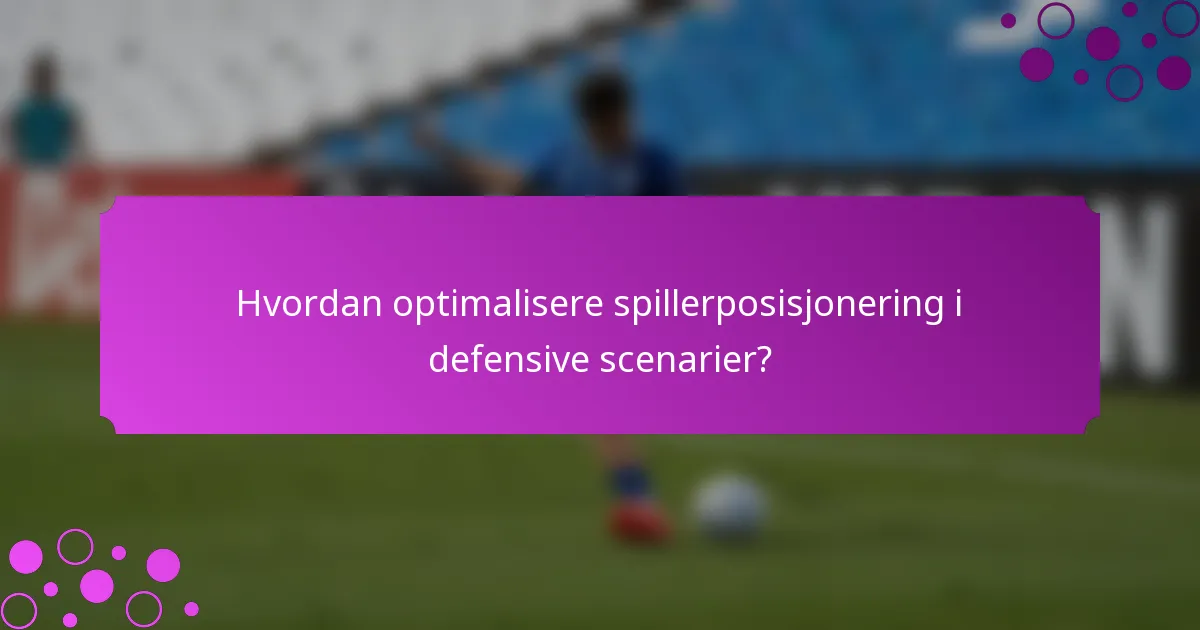 Hvordan optimalisere spillerposisjonering i defensive scenarier?