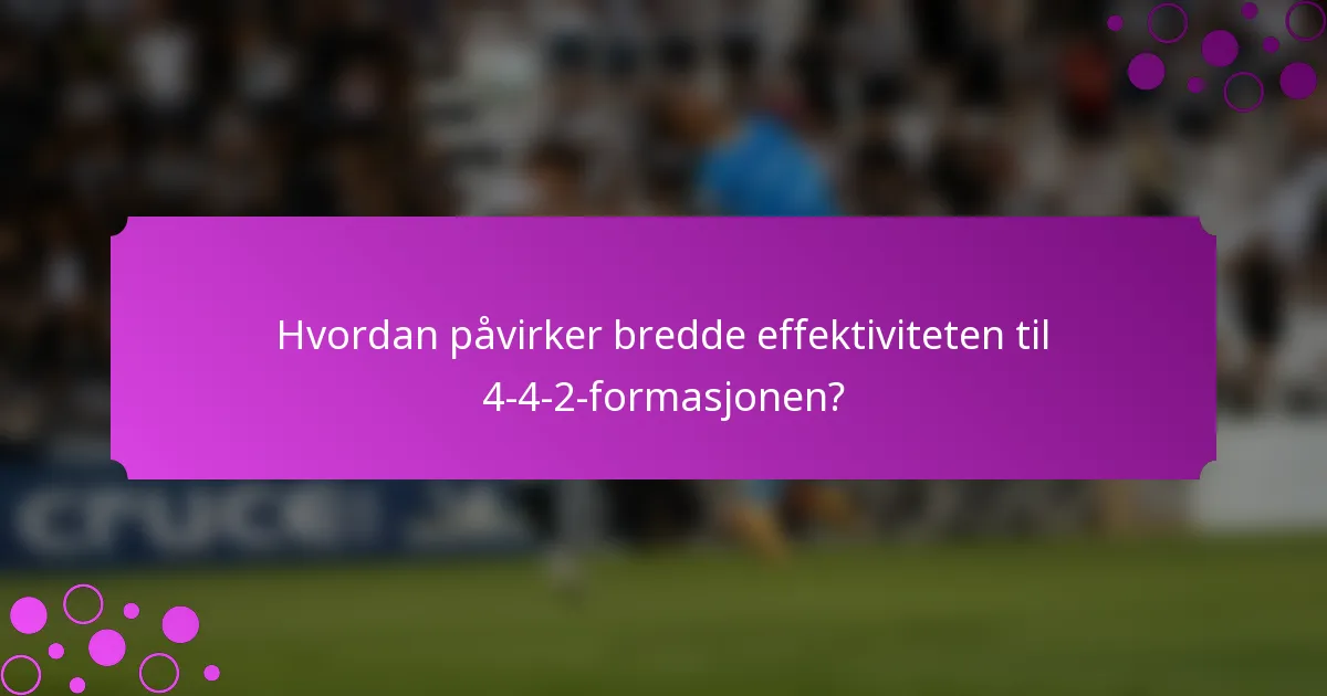 Hvordan påvirker bredde effektiviteten til 4-4-2-formasjonen?