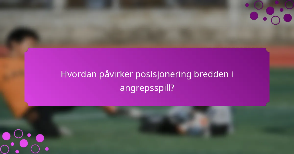 Hvordan påvirker posisjonering bredden i angrepsspill?