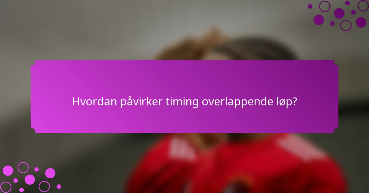 Hvordan påvirker timing overlappende løp?