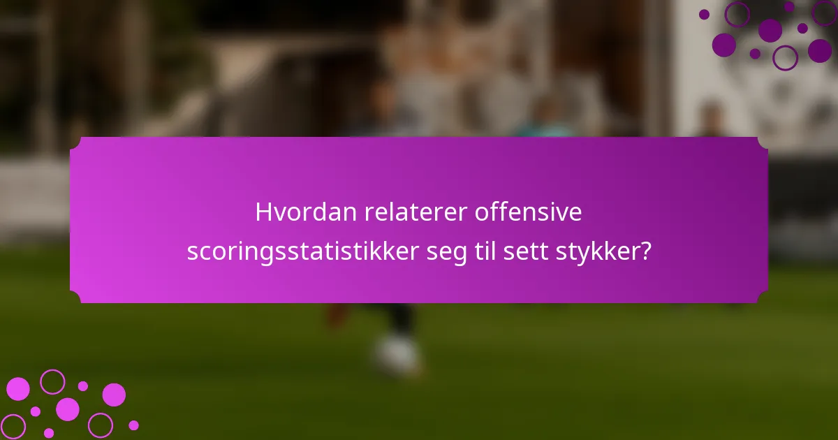 Hvordan relaterer offensive scoringsstatistikker seg til sett stykker?