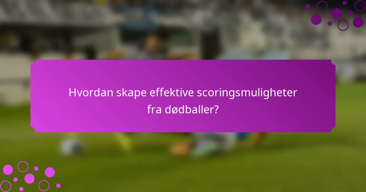 Hvordan skape effektive scoringsmuligheter fra dødballer?