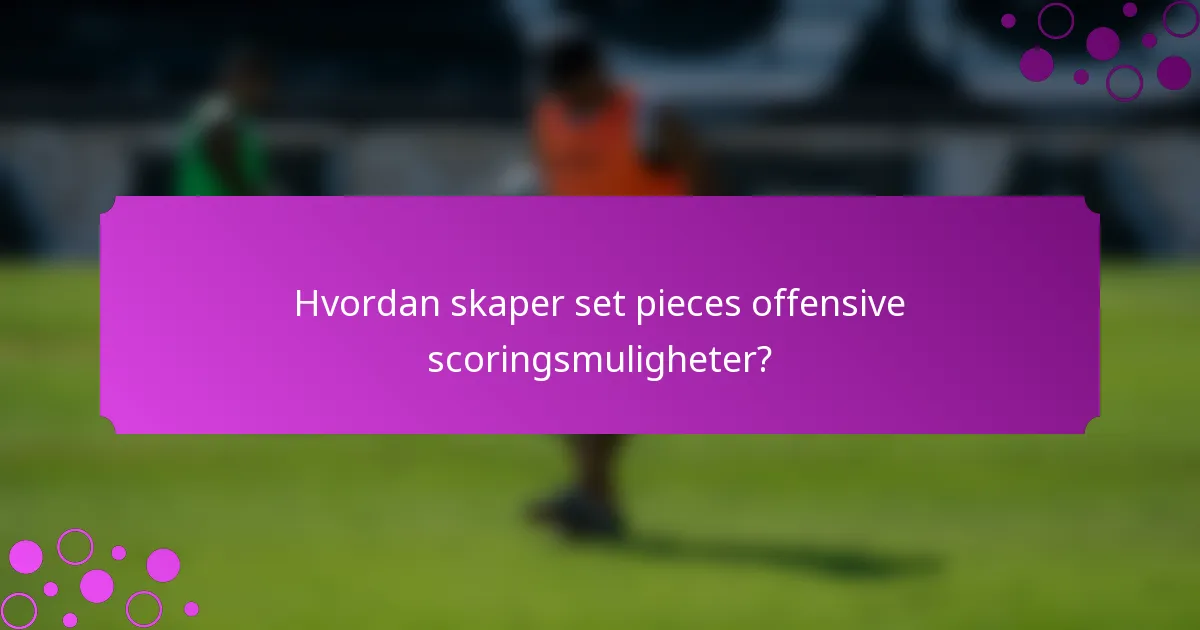 Hvordan skaper set pieces offensive scoringsmuligheter?